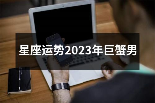 星座运势2023年巨蟹男