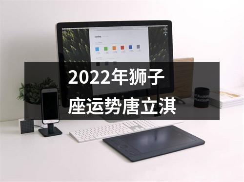 2022年狮子座运势唐立淇