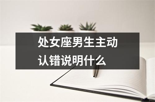 处女座男生主动认错说明什么