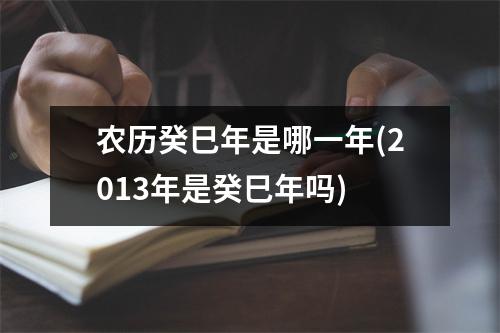 农历癸巳年是哪一年(2013年是癸巳年吗)