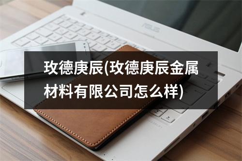 玫德庚辰(玫德庚辰金属材料有限公司怎么样)