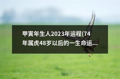 甲寅年生人2023年运程(74年属虎48岁以后的一生命运)