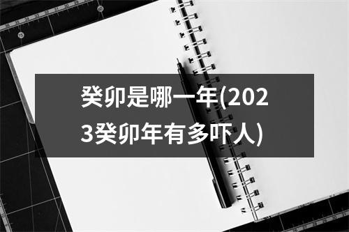 癸卯是哪一年(2023癸卯年有多吓人)