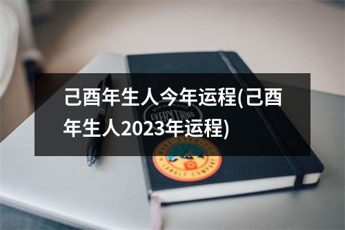 己酉年生人今年运程(己酉年生人2023年运程)