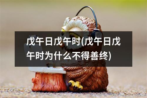 戊午日戊午时(戊午日戊午时为什么不得善终)