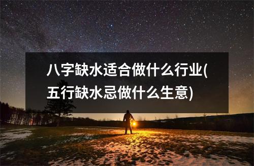 八字缺水适合做什么行业(五行缺水忌做什么生意)