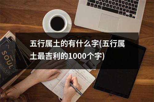 五行属土的有什么字(五行属土吉利的1000个字)