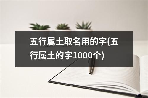 五行属土取名用的字(五行属土的字1000个)