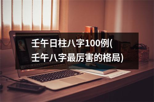 壬午日柱八字100例(壬午八字厉害的格局)