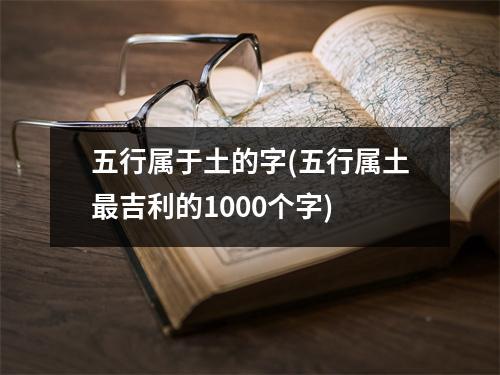 五行属于土的字(五行属土吉利的1000个字)