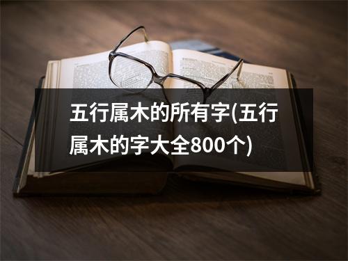 五行属木的所有字(五行属木的字大全800个)