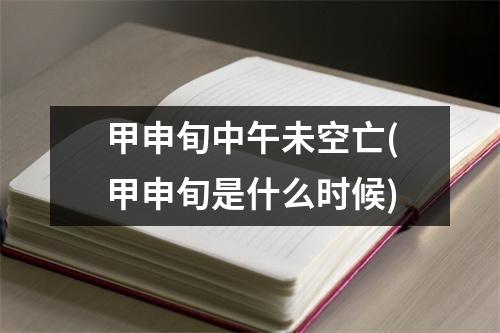 甲申旬中午未空亡(甲申旬是什么时候)