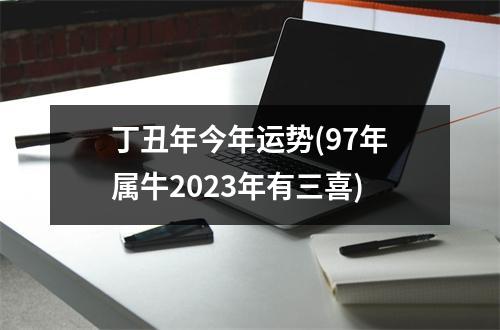 丁丑年今年运势(97年属牛2023年有三喜)