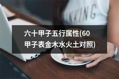 六十甲子五行属性(60甲子表金木水火土对照)