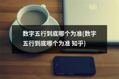 数字五行到底哪个为准(数字五行到底哪个为准 知乎)