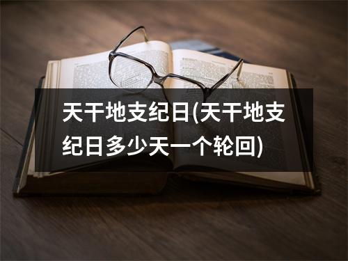 天干地支纪日(天干地支纪日多少天一个轮回)