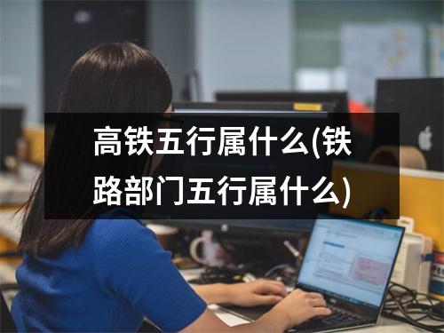 高铁五行属什么(铁路部门五行属什么)