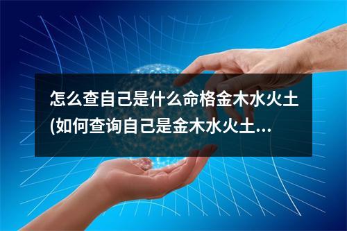 怎么查自己是什么命格金木水火土(如何查询自己是金木水火土中的什么命)