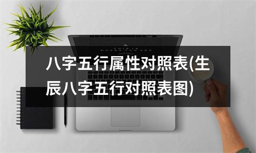 八字五行属性对照表(生辰八字五行对照表图)