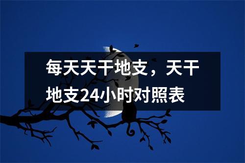 每天天干地支，天干地支24小时对照表