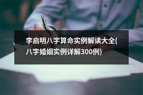 李启明八字算命实例解读大全(八字婚姻实例详解300例)