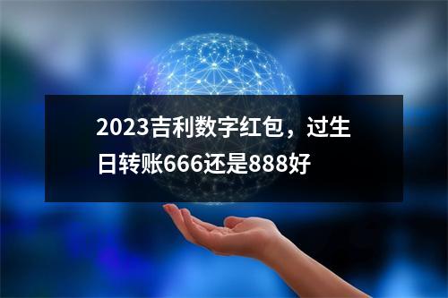 2023吉利数字红包，过生日转账666还是888好