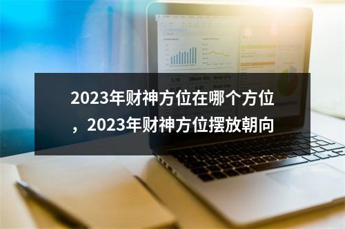 2023年财神方位在哪个方位，2023年财神方位摆放朝向