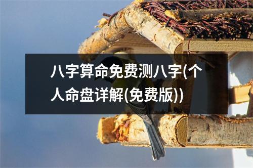 八字算命免费测八字(个人命盘详解(免费版))