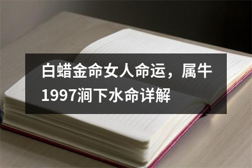 白蜡金命女人命运，属牛1997涧下水命详解