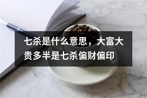 七杀是什么意思，大富大贵多半是七杀偏财偏印