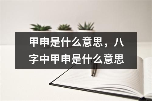 甲申是什么意思，八字中甲申是什么意思