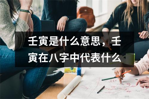 壬寅是什么意思，壬寅在八字中代表什么