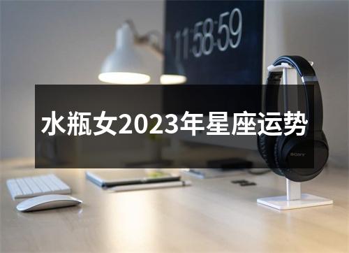 水瓶女2023年星座运势