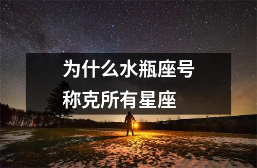 为什么水瓶座号称克所有星座