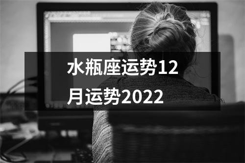 水瓶座运势12月运势2022