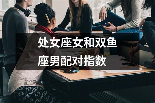 处女座女和双鱼座男配对指数