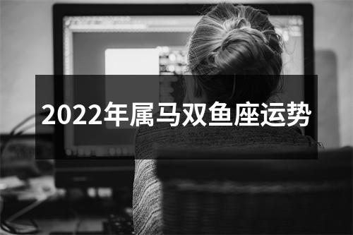 2022年属马双鱼座运势