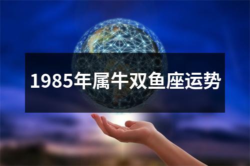 1985年属牛双鱼座运势