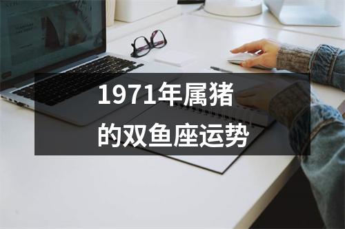 1971年属猪的双鱼座运势