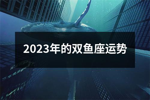 2023年的双鱼座运势