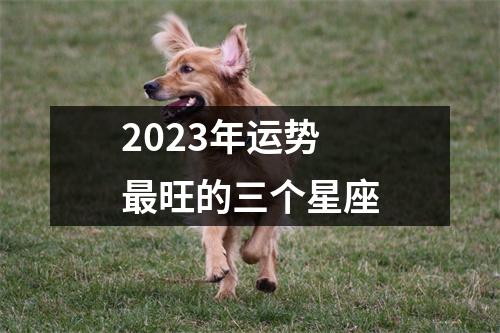 2023年运势旺的三个星座