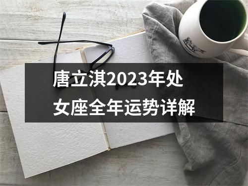 唐立淇2023年处女座全年运势详解