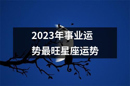 2023年事业运势旺星座运势