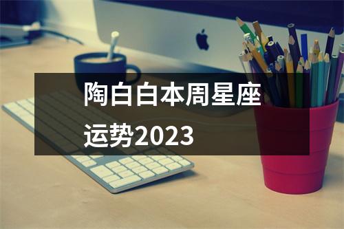 陶白白本周星座运势2023