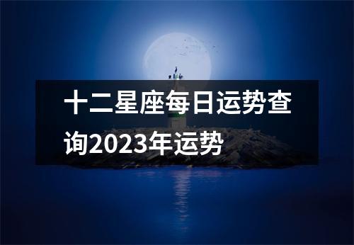 十二星座每日运势查询2023年运势