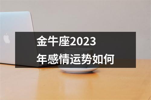 金牛座2023年感情运势如何