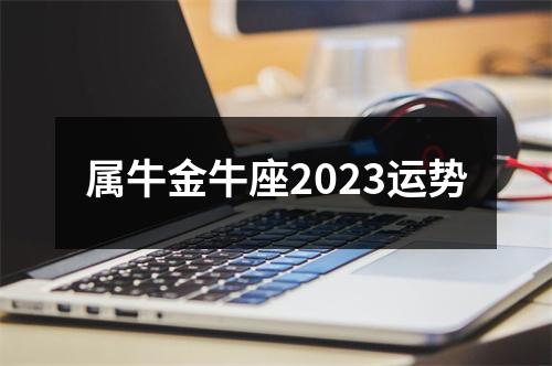 属牛金牛座2023运势