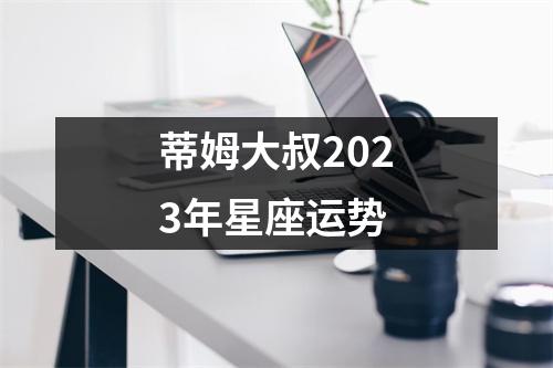 蒂姆大叔2023年星座运势