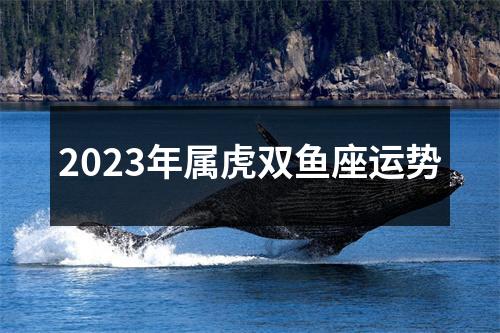 2023年属虎双鱼座运势