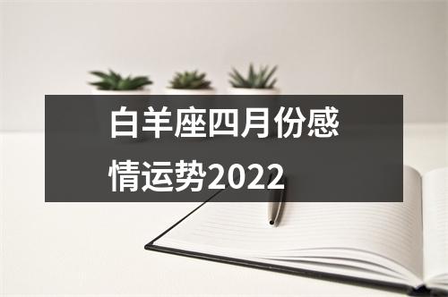 白羊座四月份感情运势2022